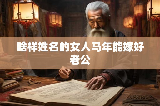 啥样姓名的女人马年能嫁好老公