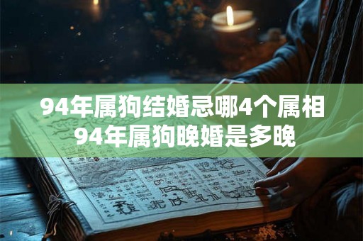 94年属狗结婚忌哪4个属相 94年属狗晚婚是多晚 94年属狗结婚忌哪4个属相 94年属狗晚婚是多晚