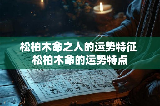 松柏木命之人的运势特征 松柏木命的运势特点