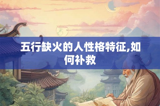 五行缺火的人性格特征,如何补救
