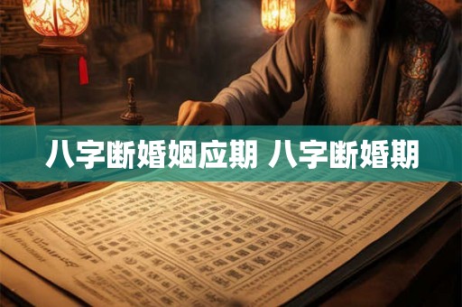 八字断婚姻应期 八字断婚期 八字断婚姻应期 八字断婚期