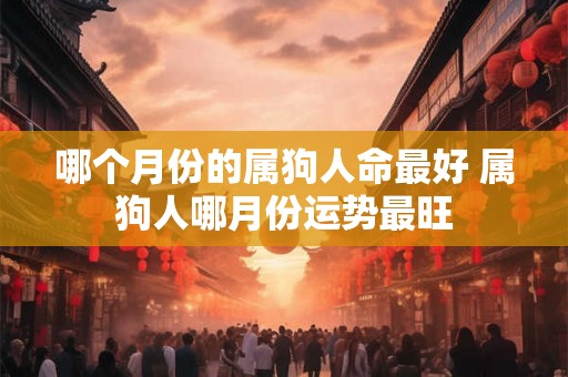 哪个月份的属狗人命最好 属狗人哪月份运势最旺