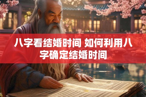 八字看结婚时间 如何利用八字确定结婚时间