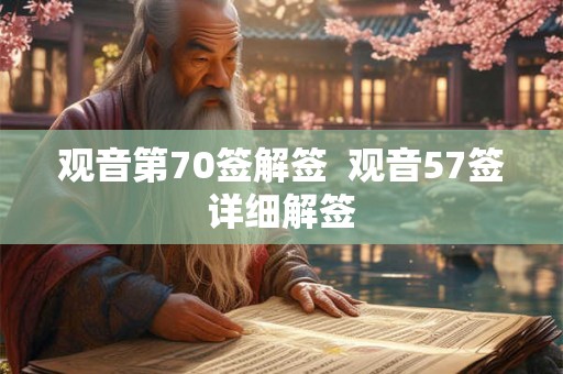 观音第70签解签 观音57签详细解签 观音第70签解签 观音57签详细解签