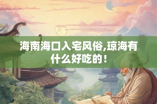 海南海口入宅风俗,琼海有什么好吃的！