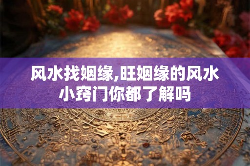 风水找姻缘,旺姻缘的风水小窍门你都了解吗 风水找姻缘,旺姻缘的风水小窍门你都了解吗