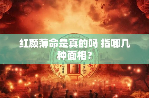 红颜薄命是真的吗 指哪几种面相？