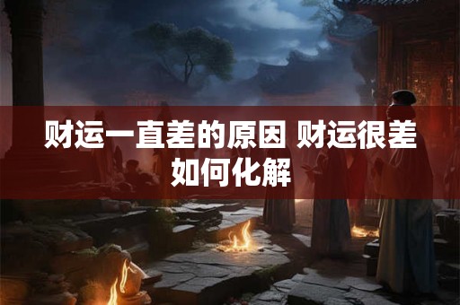 财运一直差的原因 财运很差如何化解