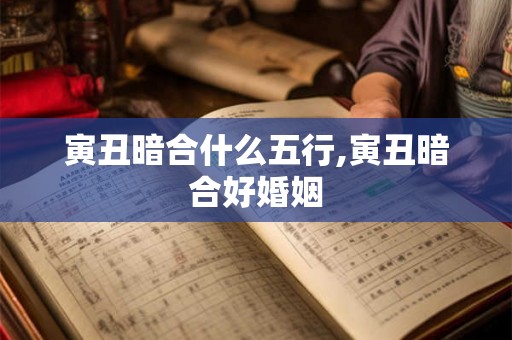 寅丑暗合什么五行,寅丑暗合好婚姻