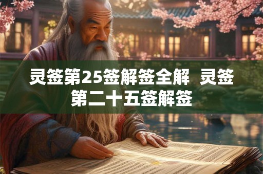 灵签第25签解签全解 灵签第二十五签解签 灵签第25签解签全解 灵签第二十五签解签