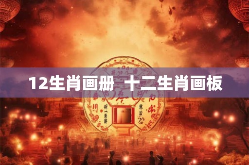 12生肖画册 十二生肖画板 12生肖画册 十二生肖画板