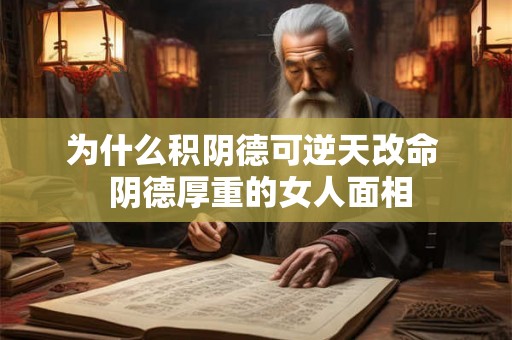 为什么积阴德可逆天改命 阴德厚重的女人面相 为什么积阴德可逆天改命 阴德厚重的女人面相