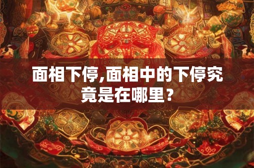 面相下停,面相中的下停究竟是在哪里？