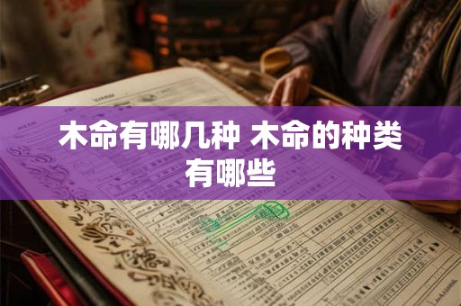 木命有哪几种 木命的种类有哪些 木命有哪几种 木命的种类有哪些