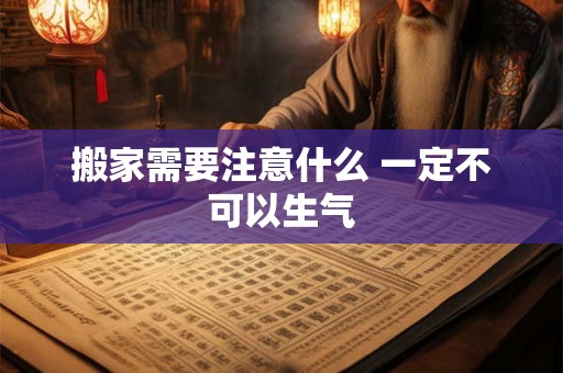 搬家需要注意什么 一定不可以生气