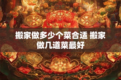搬家做多少个菜合适 搬家做几道菜最好