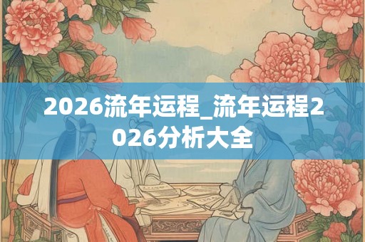 2026流年运程_流年运程2026分析大全