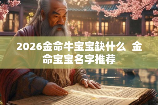 2026金命牛宝宝缺什么  金命宝宝名字推荐