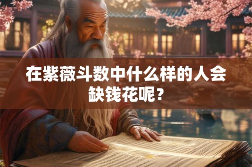 在紫薇斗数中什么样的人会缺钱花呢？
