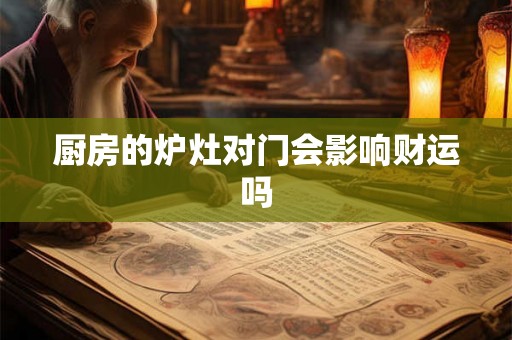 厨房的炉灶对门会影响财运吗