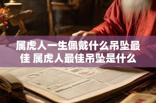 属虎人一生佩戴什么吊坠最佳 属虎人最佳吊坠是什么