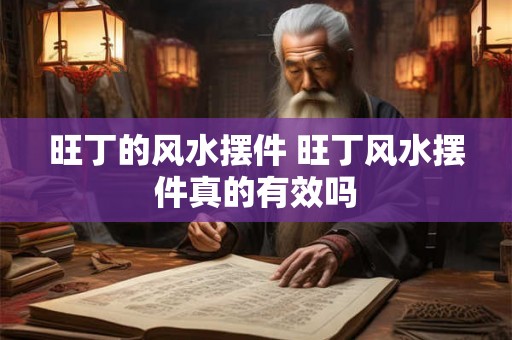 旺丁的风水摆件 旺丁风水摆件真的有效吗 旺丁的风水摆件 旺丁风水摆件真的有效吗