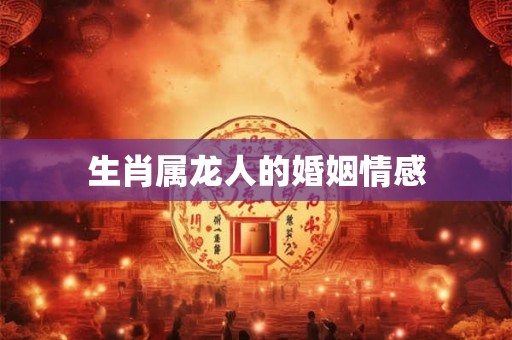 生肖属龙人的婚姻情感