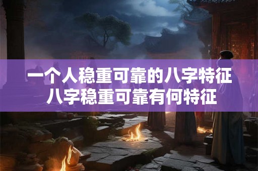 一个人稳重可靠的八字特征 八字稳重可靠有何特征