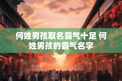 何姓男孩取名霸气十足 何姓男孩的霸气名字