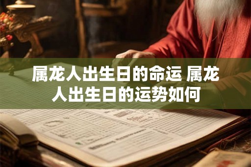 属龙人出生日的命运 属龙人出生日的运势如何
