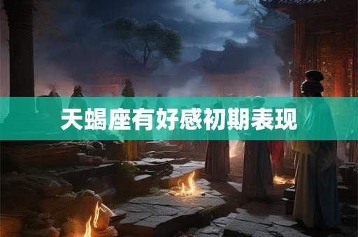 天蝎座有好感初期表现