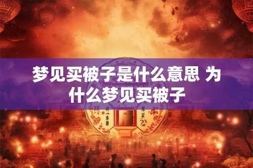 梦见买被子是什么意思 为什么梦见买被子