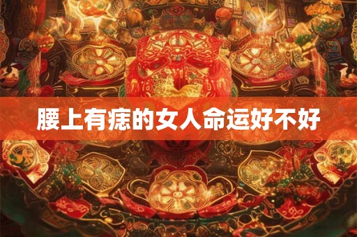 腰上有痣的女人命运好不好