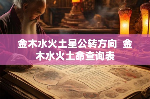 金木水火土星公转方向  金木水火土命查询表