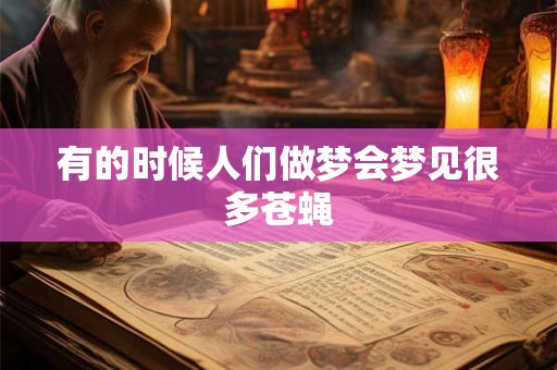 有的时候人们做梦会梦见很多苍蝇