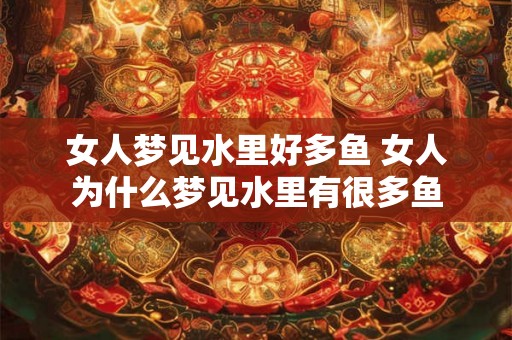 女人梦见水里好多鱼 女人为什么梦见水里有很多鱼 女人梦见水里好多鱼 女人为什么梦见水里有很多鱼