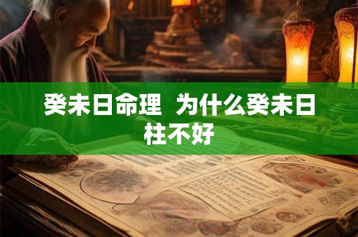 癸未日命理 为什么癸未日柱不好 癸未日命理 为什么癸未日柱不好