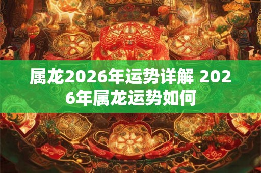 属龙2026年运势详解 2026年属龙运势如何