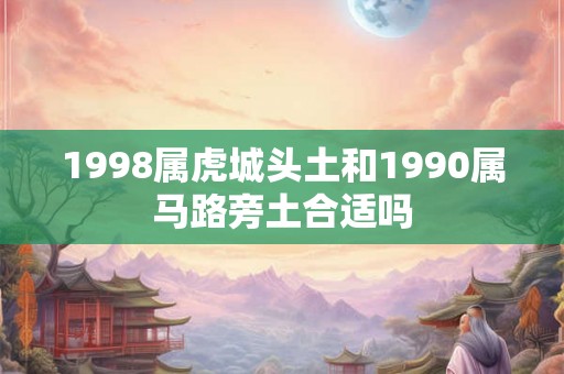 1998属虎城头土和1990属马路旁土合适吗