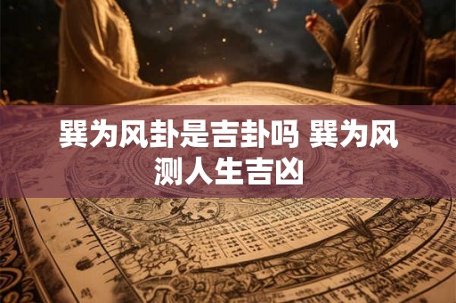 巽为风卦是吉卦吗 巽为风测人生吉凶