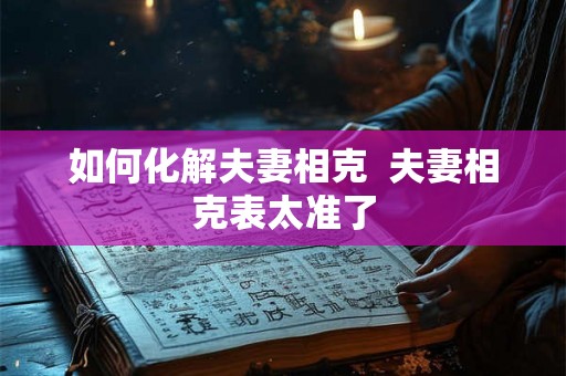 如何化解夫妻相克  夫妻相克表太准了