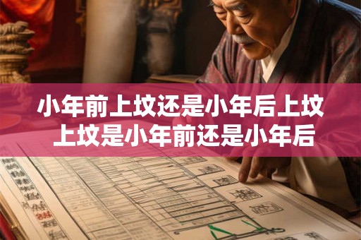 小年前上坟还是小年后上坟 上坟是小年前还是小年后