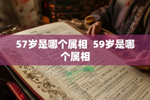 57岁是哪个属相  59岁是哪个属相