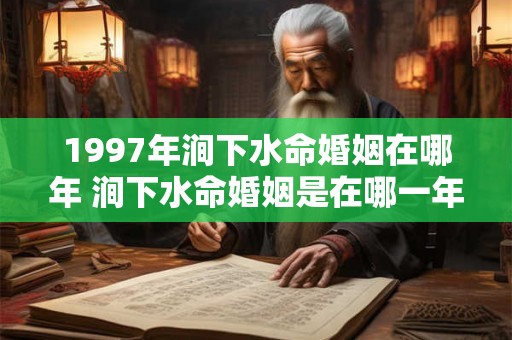 1997年涧下水命婚姻在哪年 涧下水命婚姻是在哪一年