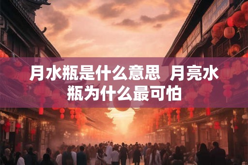 月水瓶是什么意思  月亮水瓶为什么最可怕