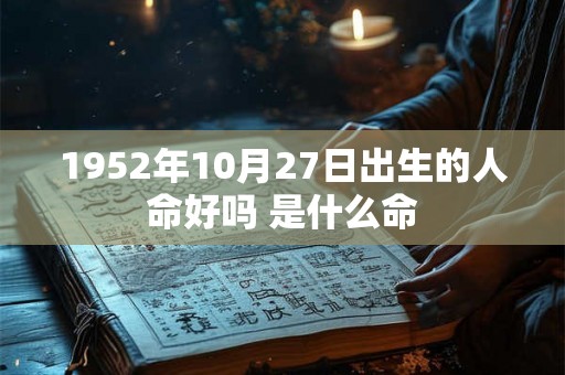 1952年10月27日出生的人命好吗 是什么命