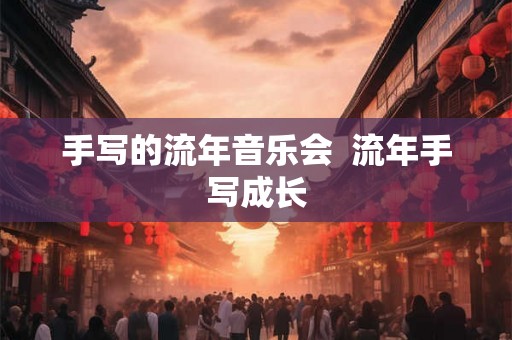 手写的流年音乐会 流年手写成长 手写的流年音乐会 流年手写成长