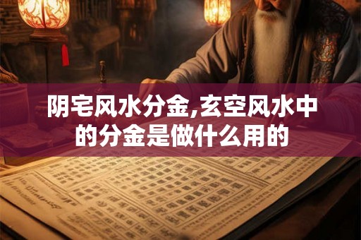 阴宅风水分金,玄空风水中的分金是做什么用的 阴宅风水分金,玄空风水中的分金是做什么用的