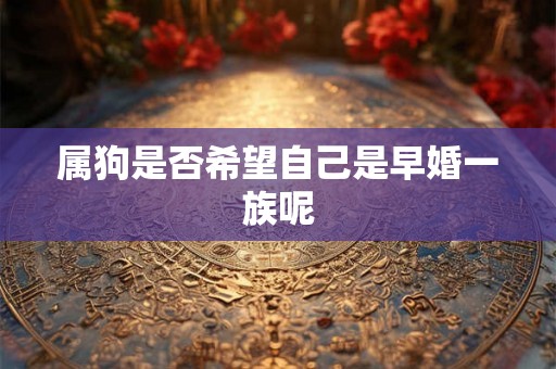 属狗是否希望自己是早婚一族呢