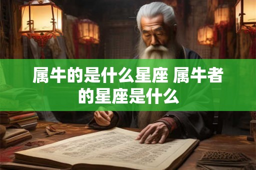属牛的是什么星座 属牛者的星座是什么